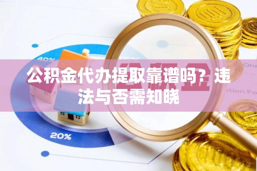 浈江公积金代办提取靠谱吗？违法与否需知晓