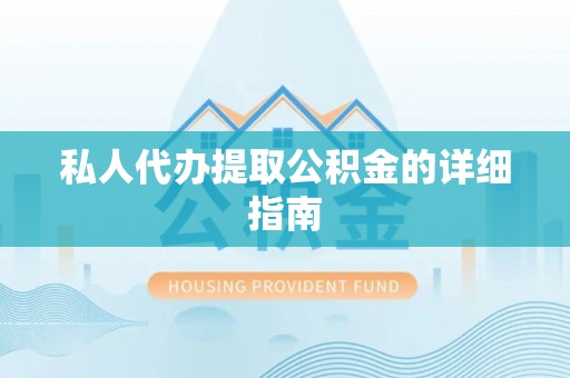 浈江私人代办提取公积金的详细指南